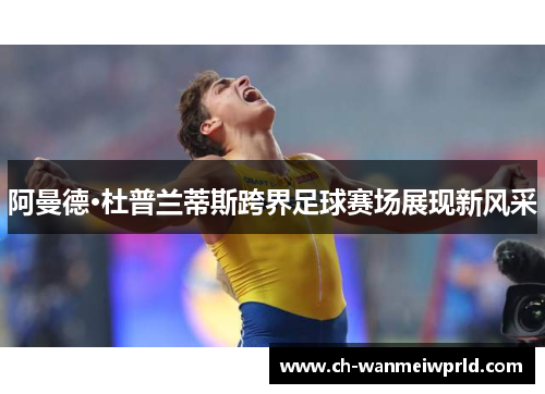 阿曼德·杜普兰蒂斯跨界足球赛场展现新风采