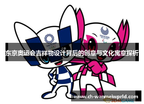 东京奥运会吉祥物设计背后的创意与文化寓意探析