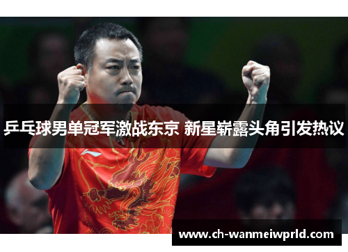 乒乓球男单冠军激战东京 新星崭露头角引发热议