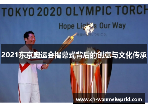 2021东京奥运会揭幕式背后的创意与文化传承 2021东京奥运会揭幕式背后的创意与文化传承