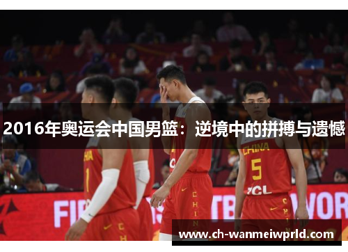 2016年奥运会中国男篮：逆境中的拼搏与遗憾